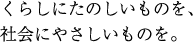 くらしにたのしいものを、社会にやさしいものを。